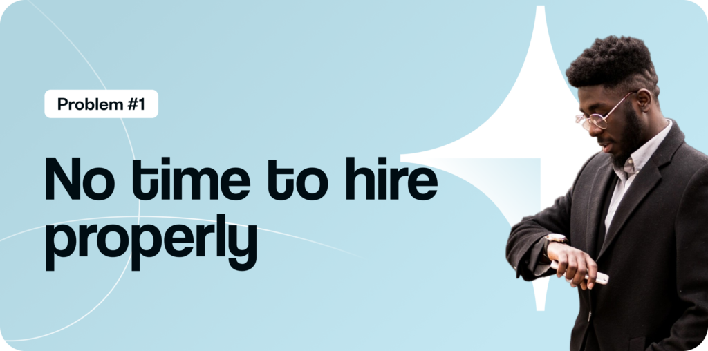 Problem #1: No time to hire properly.